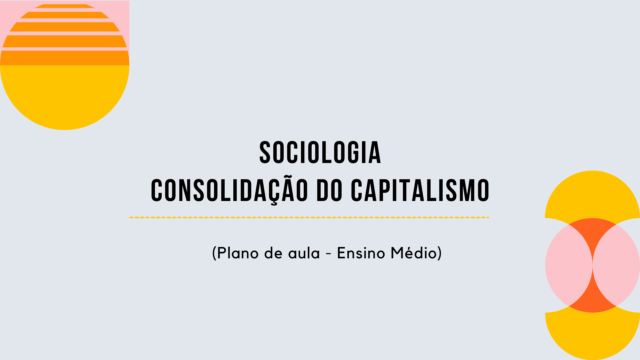 Sociologia – Consolidação do Capitalismo (Plano de aula – Ensino médio)