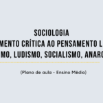 Sociologia – Crítica ao Pensamento Liberal (Cartismo, Ludismo, Socialismo, Anarquismo) (Plano de aula – Ensino médio)