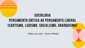 Leia mais sobre o artigo Sociologia – Crítica ao Pensamento Liberal (Cartismo, Ludismo, Socialismo, Anarquismo) (Plano de aula – Ensino médio)