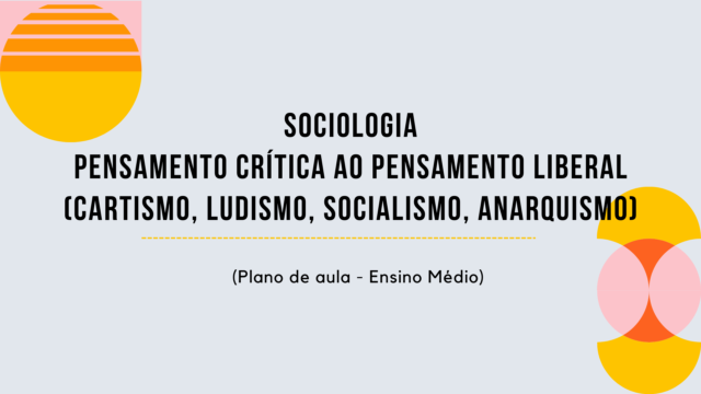 Sociologia – Crítica ao Pensamento Liberal (Cartismo, Ludismo, Socialismo, Anarquismo) (Plano de aula – Ensino médio)