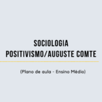 Sociologia – Positivismo/Auguste Comte (Plano de aula – Ensino médio)