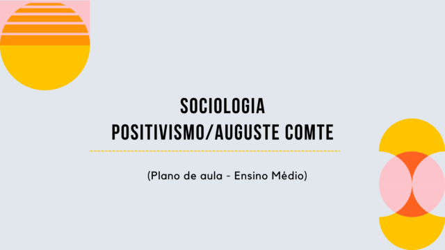 Sociologia – Positivismo/Auguste Comte (Plano de aula – Ensino médio)