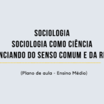 Sociologia – Sociologia como Ciência/Diferenciando do Senso Comum e da Religião (Plano de aula – Ensino médio)