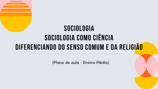 Sociologia – Sociologia como Ciência/Diferenciando do Senso Comum e da Religião (Plano de aula – Ensino médio)