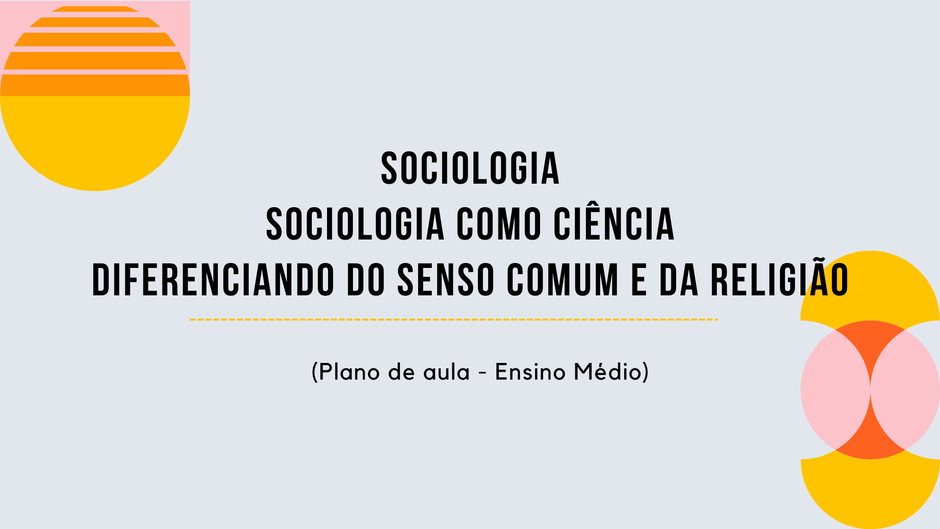 Você está visualizando atualmente Sociologia – Sociologia como Ciência/Diferenciando do Senso Comum e da Religião (Plano de aula – Ensino médio)