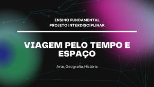 Leia mais sobre o artigo Ens. Fundamental: Projeto Interdisciplinar de Arte, Geografia, História – Viagem pelo Tempo e Espaço