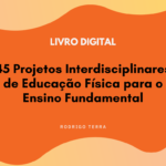 (LIVRO DIGITAL) 45 Projetos Interdisciplinares de Educação Física, para o Ensino Fundamental