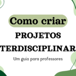 Como criar projetos interdisciplinares: Um guia para professores