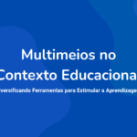 Multimeios no Contexto Educacional: Diversificando Ferramentas para Estimular a Aprendizagem