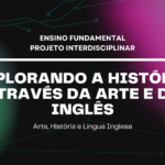 Ens. Fundamental: Projeto Interdisciplinar de Arte, História, Língua Inglesa – Explorando a História Através da Arte e do Inglês