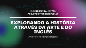 Leia mais sobre o artigo Ens. Fundamental: Projeto Interdisciplinar de Arte, História, Língua Inglesa – Explorando a História Através da Arte e do Inglês