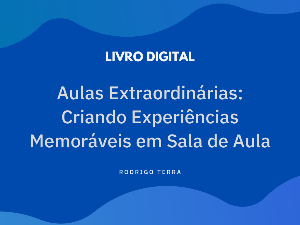 No momento, você está visualizando (LIVRO DIGITAL) Aulas Extraordinárias: Criando Experiências Memoráveis em Sala de Aula