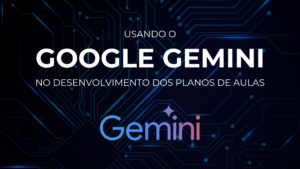 Leia mais sobre o artigo Usando o Google Gemini no desenvolvimento dos planos de aulas