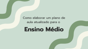 Leia mais sobre o artigo Como elaborar um plano de aula atualizado para o Ensino Médio