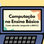 Computação no Ensino Básico: Como abordar, segundo a BNCC