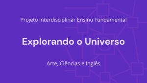 Leia mais sobre o artigo Ens. Fundamental: Projeto Interdisciplinar de Arte, Ciências, Língua Inglesa – Explorando o Universo