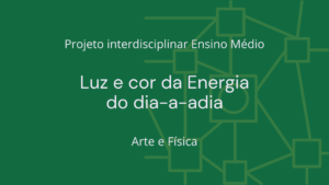 Leia mais sobre o artigo Ens. Médio: Projeto Interdisciplinar de Arte e Física: Luz e Cor na Energia do Dia-a-Dia