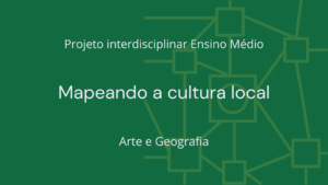 Leia mais sobre o artigo Ens. Médio: Projeto Interdisciplinar de Arte e Geografia: Mapeando a Cultura Local