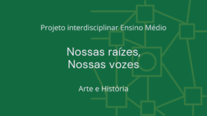 Leia mais sobre o artigo Ens. Médio: Projeto Interdisciplinar de Arte e História: Nossas Raízes, Nossas Vozes