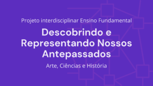 Leia mais sobre o artigo Ens. Fundamental: Projeto Interdisciplinar de Arte, Ciências, História – Descobrindo e Representando Nossos Antepassados