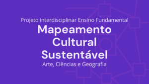 Leia mais sobre o artigo Ens. Fundamental: Projeto Interdisciplinar de Arte, Ciências, Geografia – Mapeamento Cultural Sustentável