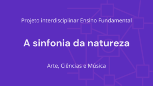 Leia mais sobre o artigo Ens. Fundamental: Projeto Interdisciplinar de Arte, Ciências, Música – A Sinfonia da Natureza