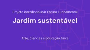 Leia mais sobre o artigo Ens. Fundamental: Projeto Interdisciplinar de Arte, Ciências, Educação Física – Jardim Sustentável