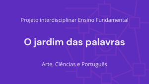 Leia mais sobre o artigo Ens. Fundamental: Projeto Interdisciplinar de Arte, Ciências, Língua Portuguesa – O Jardim das Palavras