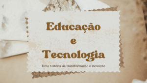 Leia mais sobre o artigo Educação e Tecnologia: Uma história de transformação e inovação