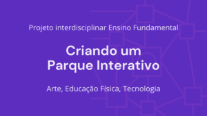 Leia mais sobre o artigo Ens. Fundamental: Projeto Interdisciplinar de Arte, Educação Física, Tecnologia – Criando um Parque Interativo