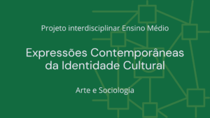 Leia mais sobre o artigo Ens. Médio: Projeto Interdisciplinar de Arte e Sociologia: Expressões Contemporâneas da Identidade Cultural