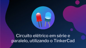 Leia mais sobre o artigo Circuito elétrico em série e paralelo, utilizando o TinkerCad