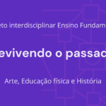 Ens. Fundamental: Projeto Interdisciplinar de Arte, Educação Física, História – Revivendo o Passado