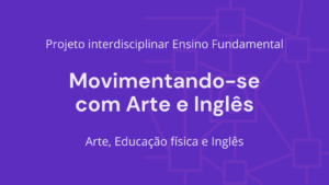 Leia mais sobre o artigo Ens. Fundamental: Projeto Interdisciplinar de Arte, Educação Física, Língua Inglesa – Movimentando-se com Arte e Inglês