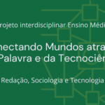 Ens. Médio: Projeto Interdisciplinar de Redação, Sociologia e Tecnologia: Conectando Mundos através da Palavra e da Tecnociência