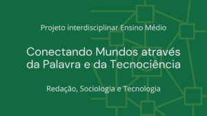 Leia mais sobre o artigo Ens. Médio: Projeto Interdisciplinar de Redação, Sociologia e Tecnologia: Conectando Mundos através da Palavra e da Tecnociência