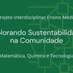 Ens. Médio: Projeto Interdisciplinar de Matemática, Química e Tecnologia: Explorando Sustentabilidade na Comunidade