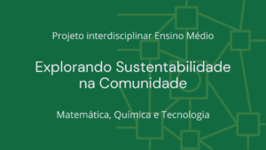 Leia mais sobre o artigo Ens. Médio: Projeto Interdisciplinar de Matemática, Química e Tecnologia: Explorando Sustentabilidade na Comunidade