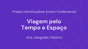 Leia mais sobre o artigo Ens. Fundamental: Projeto Interdisciplinar de Arte, Geografia, História – Viagem pelo Tempo e Espaço